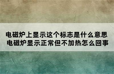 电磁炉上显示这个标志是什么意思 电磁炉显示正常但不加热怎么回事